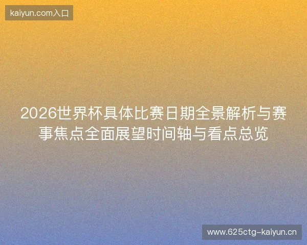 2026世界杯具体比赛日期全景解析与赛事焦点全面展望时间轴与看点总览