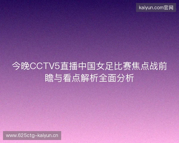 今晚CCTV5直播中国女足比赛焦点战前瞻与看点解析全面分析