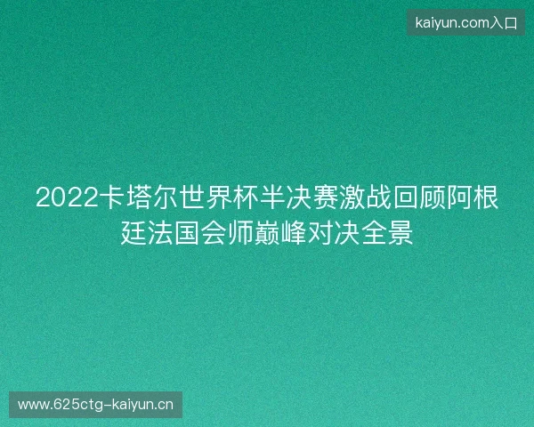 2022卡塔尔世界杯半决赛激战回顾阿根廷法国会师巅峰对决全景